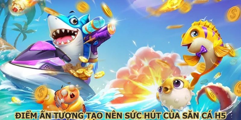 Điểm ấn tượng tạo nên sức hút của săn cá H5