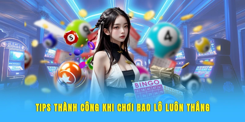 Tips thành công khi chơi bao lô luôn thắng