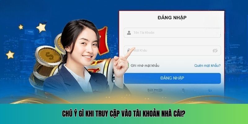 Chú ý gì khi truy cập vào tài khoản nhà cái?
