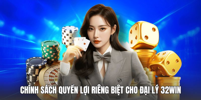 Chính sách quyền lợi riêng biệt cho đại lý 32WIN