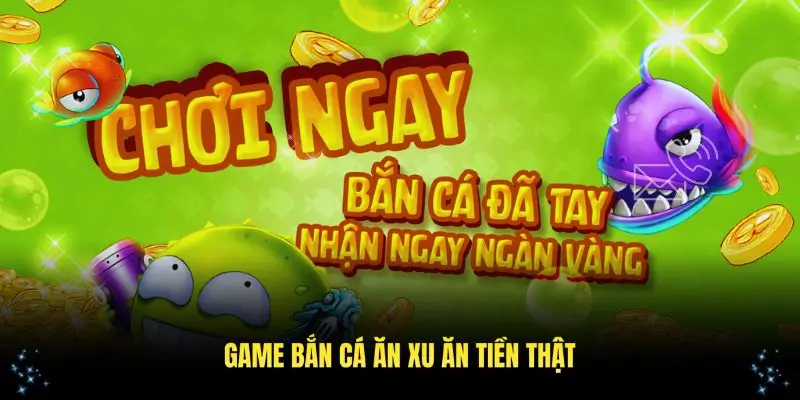 Khám phá top game bắn cá ăn tiền thật hấp dẫn nhất hiện nay
