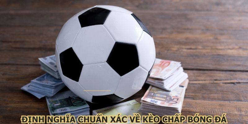 Định nghĩa chuẩn xác về kèo chấp bóng đá