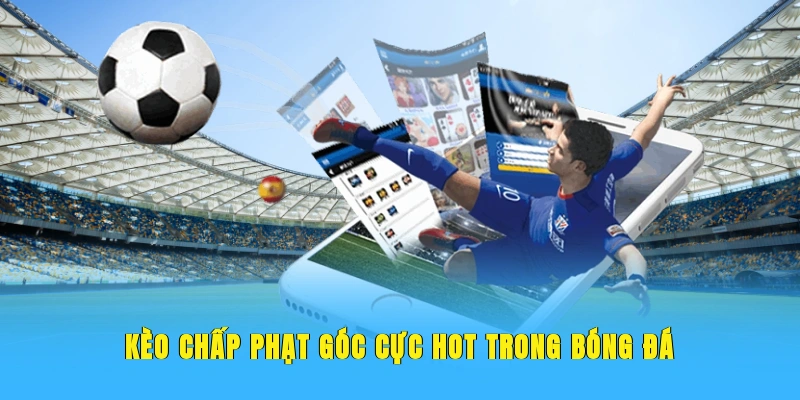 Kèo chấp phạt góc cực hot trong bóng đá 
