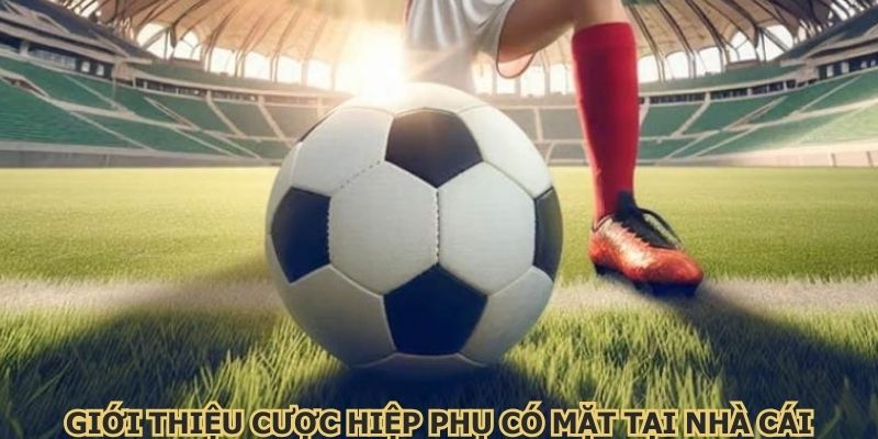 Giới thiệu cược hiệp phụ có mặt tại nhà cái