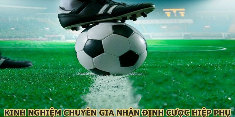 Kinh nghiệm từ chuyên gia để nhận định cược hiệp phụ
