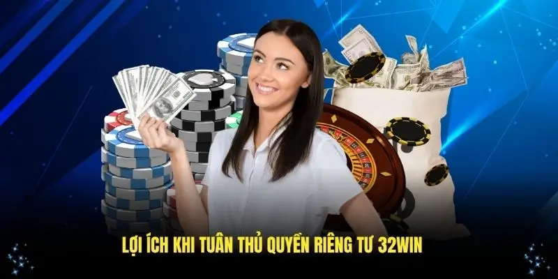 Những lợi ích khi tuân thủ chính sách quyền riêng tư 32WIN