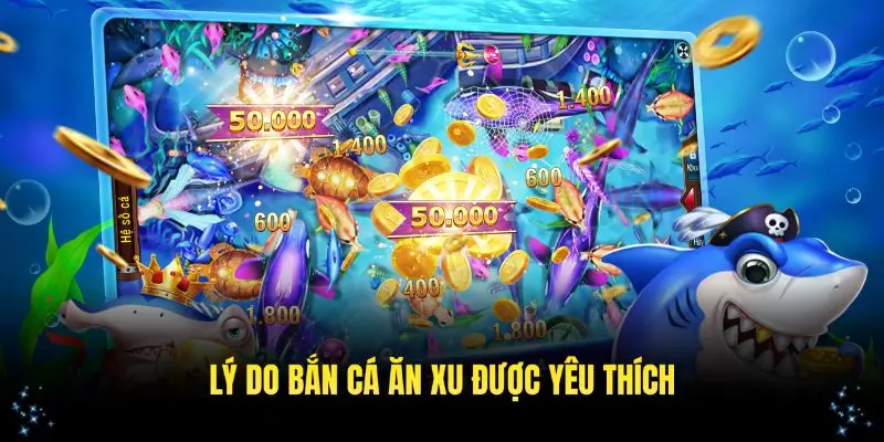 Tìm hiểu lý do bắn cá ăn xu được yêu thích