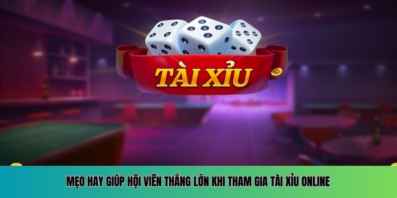 Mẹo hay giúp hội viên thắng lớn khi tham gia tài xỉu online