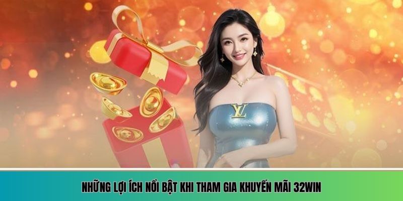 Những lợi ích nổi bật khi tham gia khuyến mãi 32WIN
