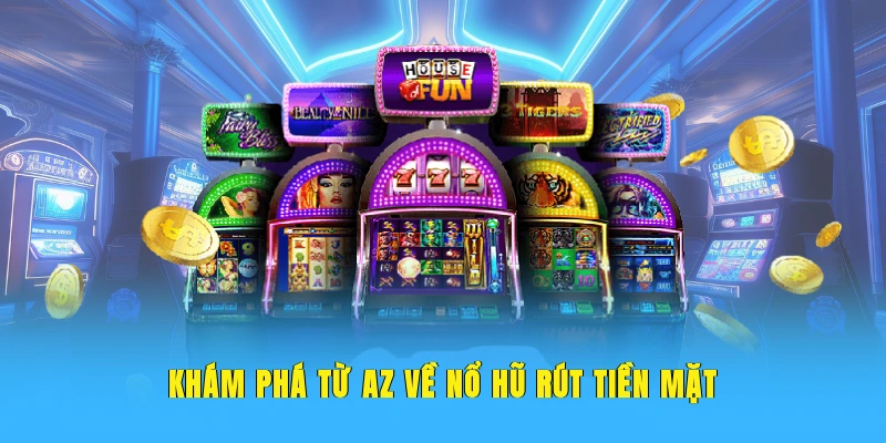Khám phá từ A-Z về nổ hũ rút tiền mặt