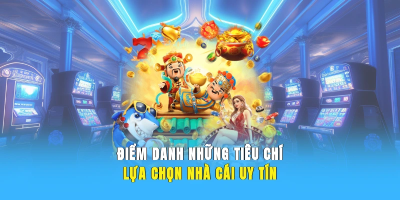 Điểm danh những tiêu chí lựa chọn nhà cái uy tín