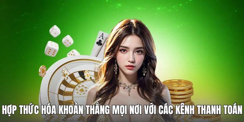 Hợp thức hóa khoản thắng mọi nơi với các kênh thanh toán